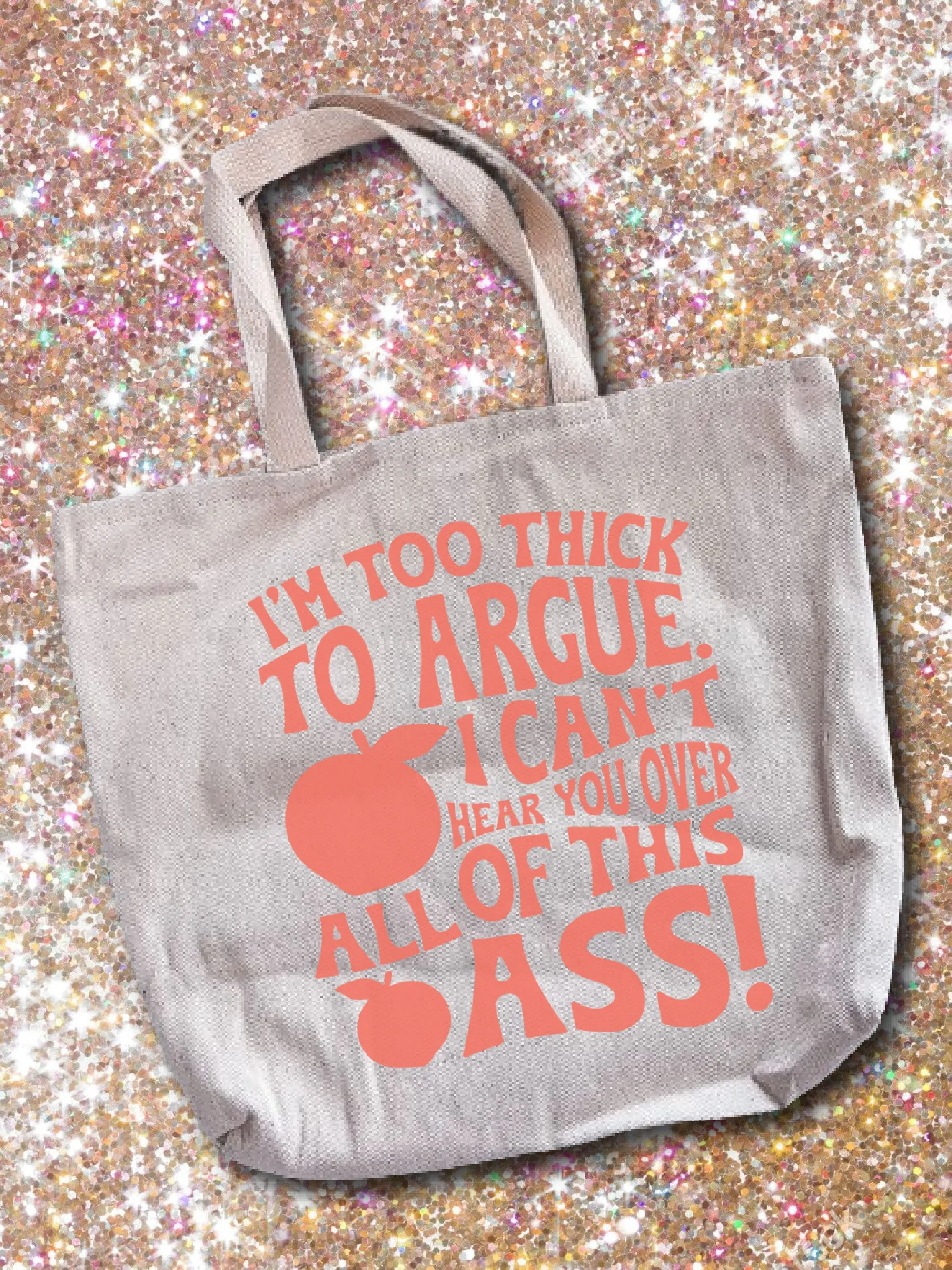 I'm Too Thick To Argue. I Can't Hear You Over All Of This A--! Tote Bag